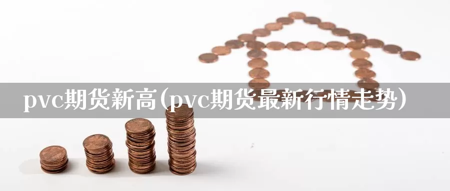 pvc期货新高(pvc期货最新行情走势)_https://www.zhuotongtaye.com_期货百科_第1张