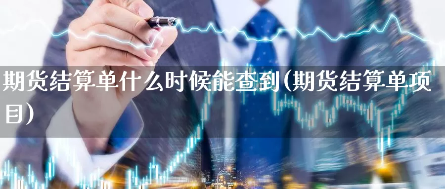 期货结算单什么时候能查到(期货结算单项目)_https://www.zhuotongtaye.com_期货走势_第1张