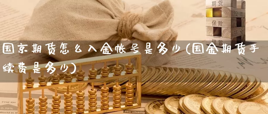 国京期货怎么入金帐号是多少(国金期货手续费是多少)_https://www.zhuotongtaye.com_期货百科_第1张