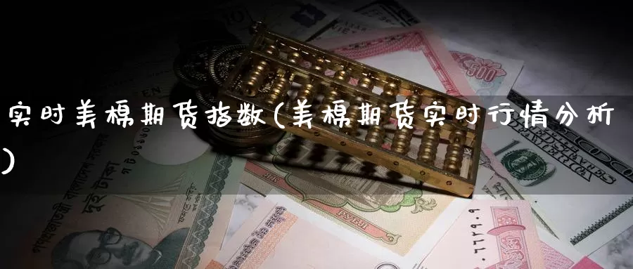 实时美棉期货指数(美棉期货实时行情分析)_https://www.zhuotongtaye.com_期货知识_第1张