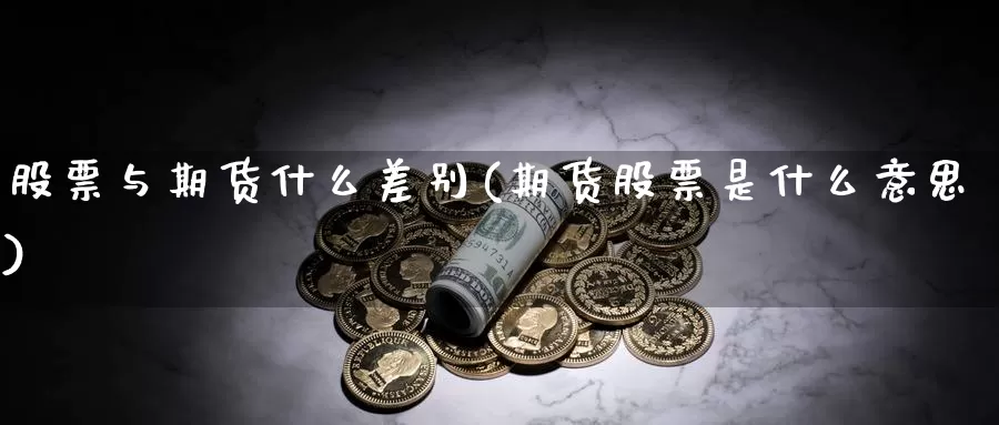 股票与期货什么差别(期货股票是什么意思)_https://www.zhuotongtaye.com_期货知识_第1张