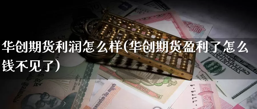 华创期货利润怎么样(华创期货盈利了怎么钱不见了)_https://www.zhuotongtaye.com_期货平台_第1张