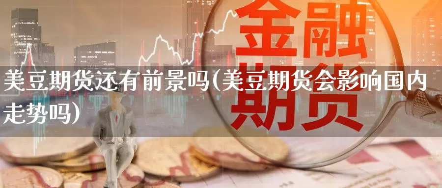 美豆期货还有前景吗(美豆期货会影响国内走势吗)_https://www.zhuotongtaye.com_期货平台_第1张