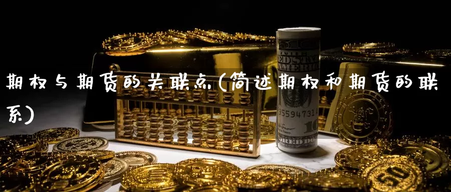 期权与期货的关联点(简述期权和期货的联系)_https://www.zhuotongtaye.com_期货走势_第1张