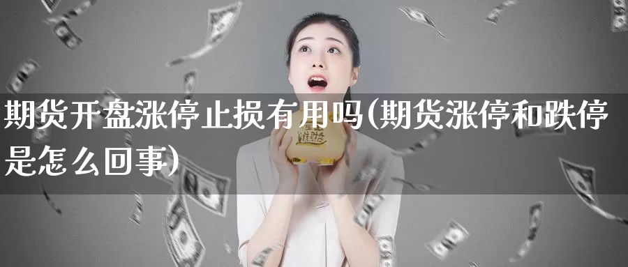 期货开盘涨停止损有用吗(期货涨停和跌停是怎么回事)_https://www.zhuotongtaye.com_期货走势_第1张