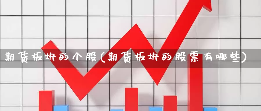 期货板块的个股(期货板块的股票有哪些)_https://www.zhuotongtaye.com_期货分析_第1张