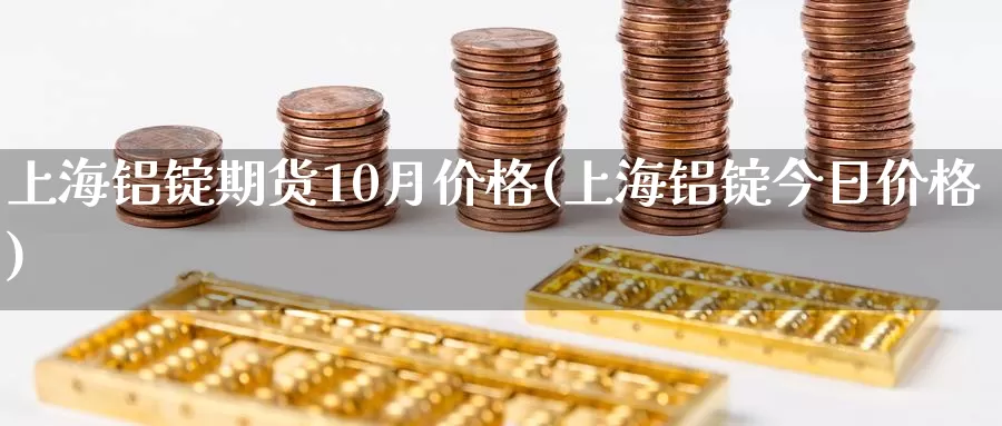 上海铝锭期货10月价格(上海铝锭今日价格)_https://www.zhuotongtaye.com_期货分析_第1张