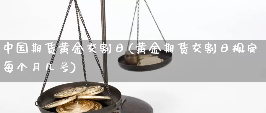 中国期货黄金交割日(黄金期货交割日规定每个月几号)_https://www.zhuotongtaye.com_期货走势_第1张