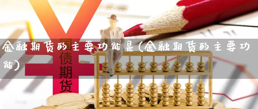 金融期货的主要功能是(金融期货的主要功能)_https://www.zhuotongtaye.com_期货百科_第1张