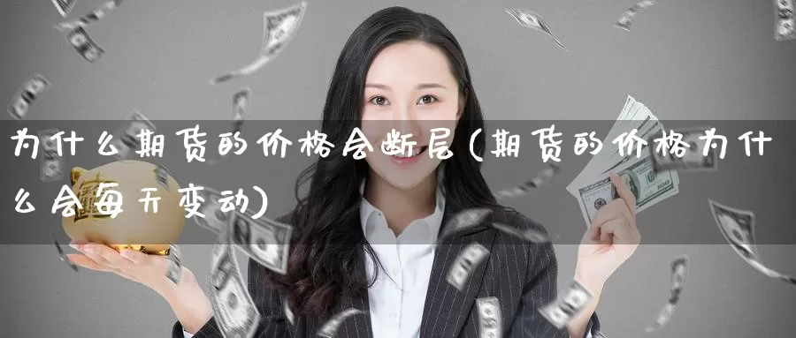 为什么期货的价格会断层(期货的价格为什么会每天变动)_https://www.zhuotongtaye.com_期货分析_第1张