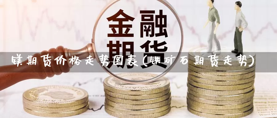 镁期货价格走势图表(铁矿石期货走势)_https://www.zhuotongtaye.com_期货分析_第1张