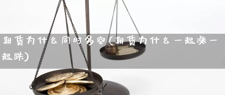 期货为什么同时多空(期货为什么一起涨一起跌)_https://www.zhuotongtaye.com_期货分析_第1张