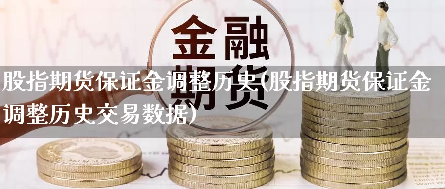 股指期货保证金调整历史(股指期货保证金调整历史交易数据)_https://www.zhuotongtaye.com_期货百科_第1张