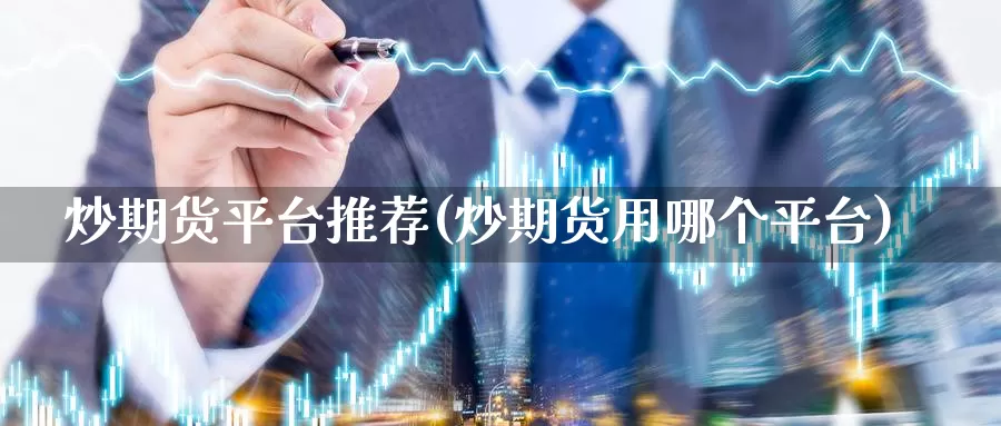 炒期货平台推荐(炒期货用哪个平台)_https://www.zhuotongtaye.com_期货走势_第1张