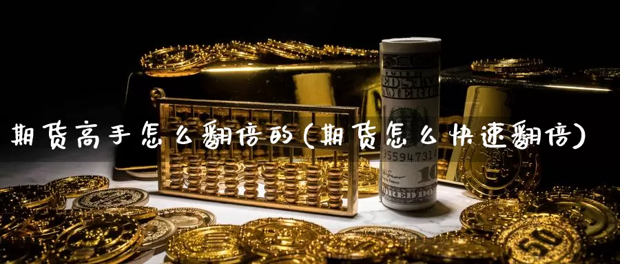 期货高手怎么翻倍的(期货怎么快速翻倍)_https://www.zhuotongtaye.com_期货平台_第1张