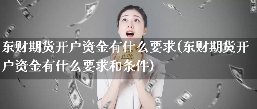 东财期货开户资金有什么要求(东财期货开户资金有什么要求和条件)_https://www.zhuotongtaye.com_期货分析_第1张