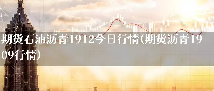 期货石油沥青1912今日行情(期货沥青1909行情)_https://www.zhuotongtaye.com_期货百科_第1张