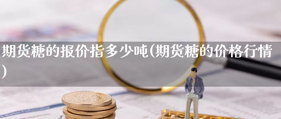 期货糖的报价指多少吨(期货糖的价格行情)_https://www.zhuotongtaye.com_期货分析_第1张