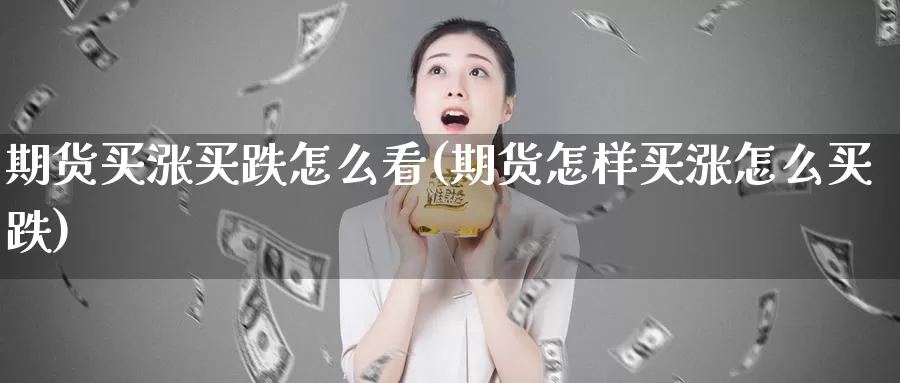 期货买涨买跌怎么看(期货怎样买涨怎么买跌)_https://www.zhuotongtaye.com_期货分析_第1张