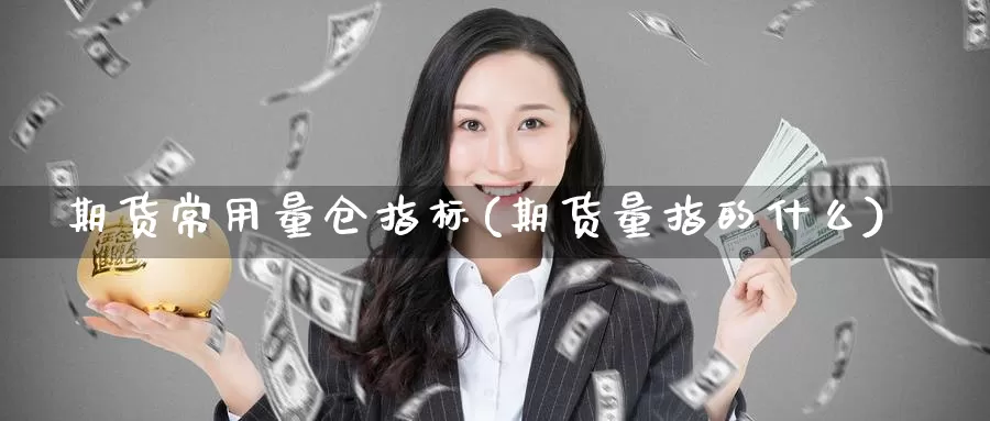 期货常用量仓指标(期货量指的什么)_https://www.zhuotongtaye.com_期货平台_第1张