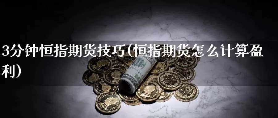 3分钟恒指期货技巧(恒指期货怎么计算盈利)_https://www.zhuotongtaye.com_期货平台_第1张