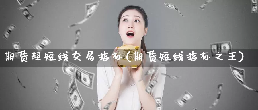 期货超短线交易指标(期货短线指标之王)_https://www.zhuotongtaye.com_期货分析_第1张