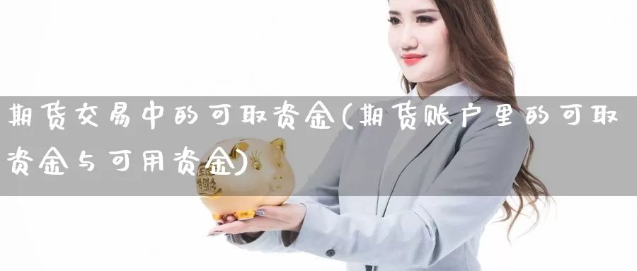 期货交易中的可取资金(期货账户里的可取资金与可用资金)_https://www.zhuotongtaye.com_期货平台_第1张