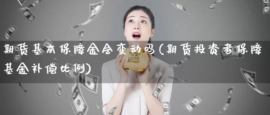 期货基本保障金会变动吗(期货投资者保障基金补偿比例)_https://www.zhuotongtaye.com_期货百科_第1张