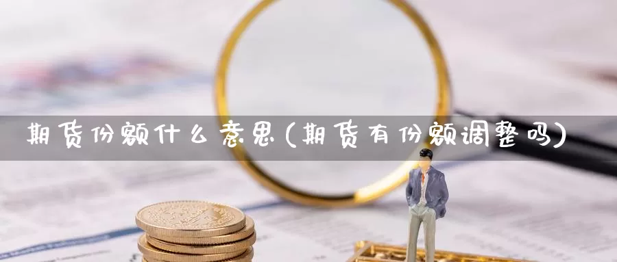 期货份额什么意思(期货有份额调整吗)_https://www.zhuotongtaye.com_期货知识_第1张