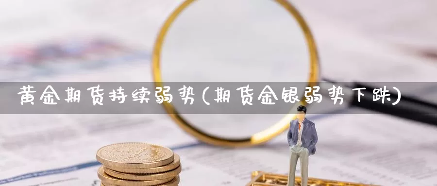 黄金期货持续弱势(期货金银弱势下跌)_https://www.zhuotongtaye.com_期货百科_第1张