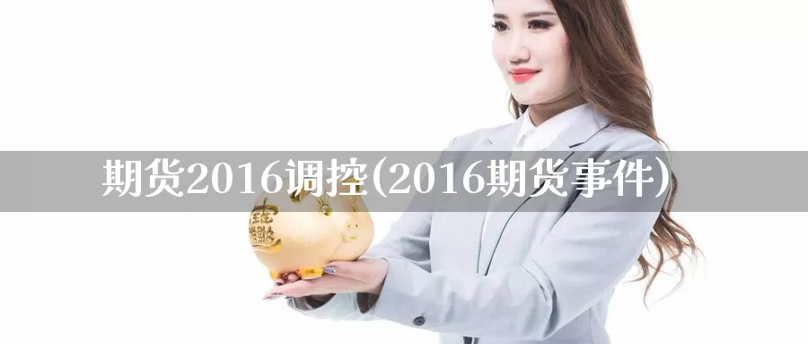 期货2016调控(2016期货事件)_https://www.zhuotongtaye.com_期货分析_第1张