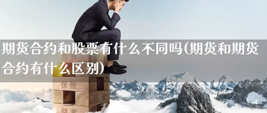 期货合约和股票有什么不同吗(期货和期货合约有什么区别)_https://www.zhuotongtaye.com_期货走势_第1张