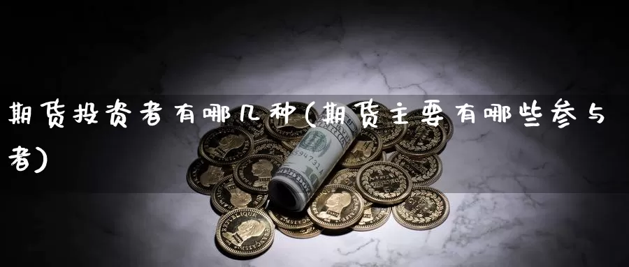 期货投资者有哪几种(期货主要有哪些参与者)_https://www.zhuotongtaye.com_期货百科_第1张