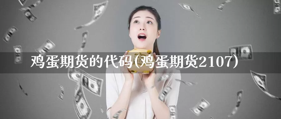 鸡蛋期货的代码(鸡蛋期货2107)_https://www.zhuotongtaye.com_期货平台_第1张