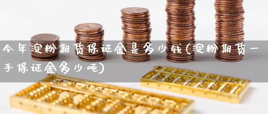 今年淀粉期货保证金是多少钱(淀粉期货一手保证金多少吨)_https://www.zhuotongtaye.com_期货平台_第1张