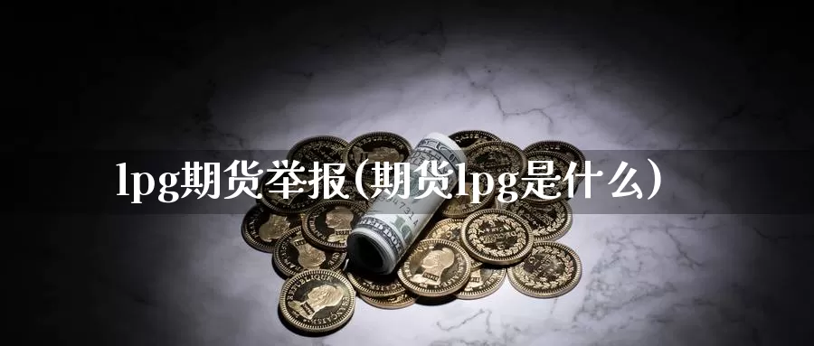 lpg期货举报(期货lpg是什么)_https://www.zhuotongtaye.com_期货分析_第1张