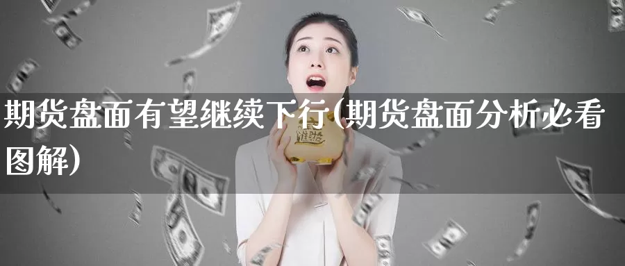 期货盘面有望继续下行(期货盘面分析必看图解)_https://www.zhuotongtaye.com_期货知识_第1张