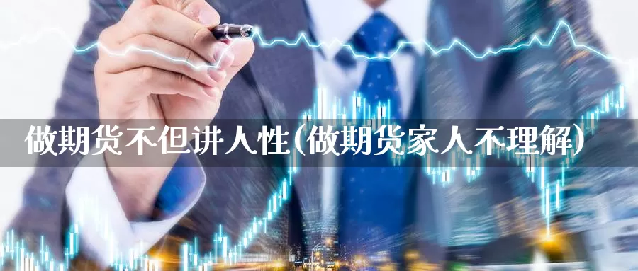 做期货不但讲人性(做期货家人不理解)_https://www.zhuotongtaye.com_期货百科_第1张