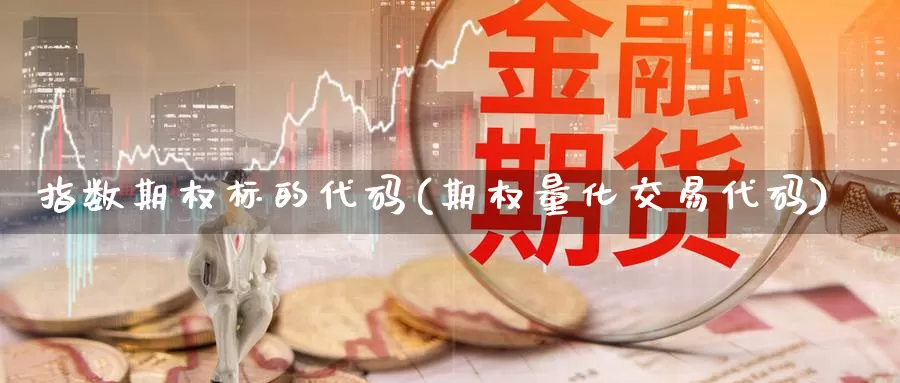 指数期权标的代码(期权量化交易代码)_https://www.zhuotongtaye.com_期货百科_第1张