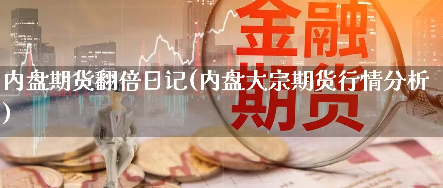 内盘期货翻倍日记(内盘大宗期货行情分析)_https://www.zhuotongtaye.com_期货走势_第1张