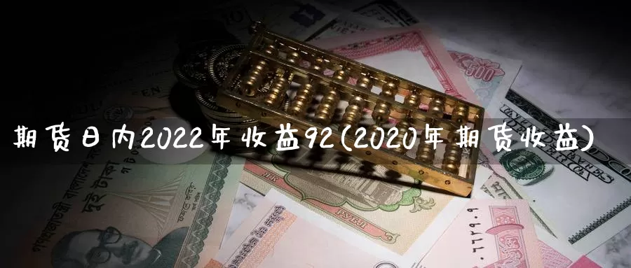 期货日内2022年收益92(2020年期货收益)_https://www.zhuotongtaye.com_期货分析_第1张