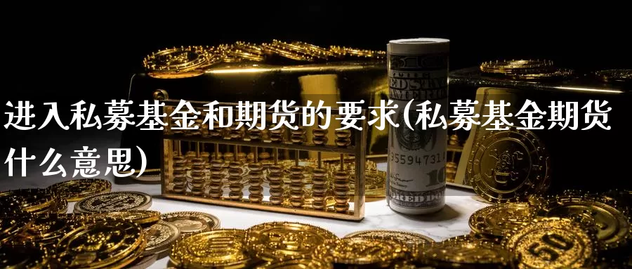 进入私募基金和期货的要求(私募基金期货什么意思)_https://www.zhuotongtaye.com_期货分析_第1张