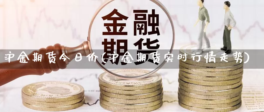 沪金期货今日价(沪金期货实时行情走势)_https://www.zhuotongtaye.com_期货分析_第1张