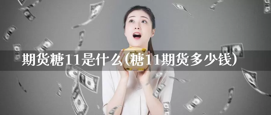 期货糖11是什么(糖11期货多少钱)_https://www.zhuotongtaye.com_期货分析_第1张