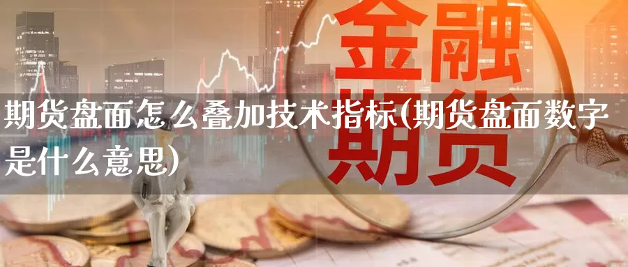 期货盘面怎么叠加技术指标(期货盘面数字是什么意思)_https://www.zhuotongtaye.com_期货分析_第1张