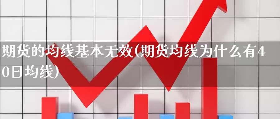 期货的均线基本无效(期货均线为什么有40日均线)_https://www.zhuotongtaye.com_期货走势_第1张