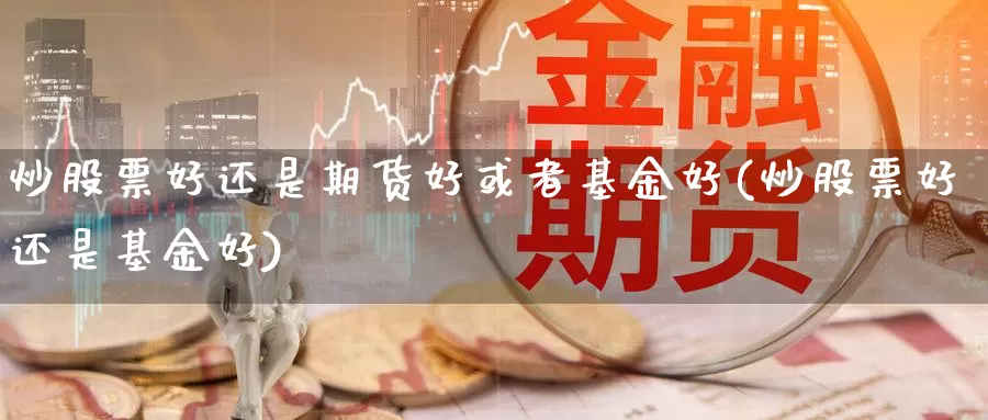 炒股票好还是期货好或者基金好(炒股票好还是基金好)_https://www.zhuotongtaye.com_期货平台_第1张