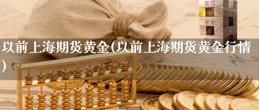 以前上海期货黄金(以前上海期货黄金行情)_https://www.zhuotongtaye.com_期货平台_第1张