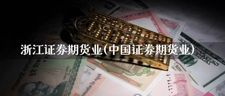 浙江证券期货业(中国证券期货业)_https://www.zhuotongtaye.com_期货走势_第1张