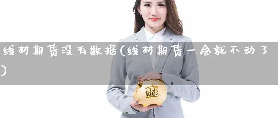 线材期货没有数据(线材期货一会就不动了)_https://www.zhuotongtaye.com_期货分析_第1张